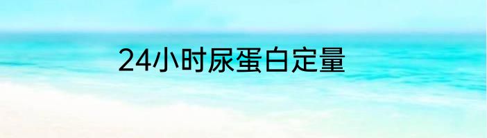 24小时尿蛋白定量