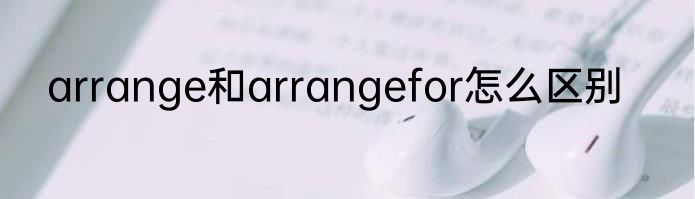 arrange和arrangefor怎么区别