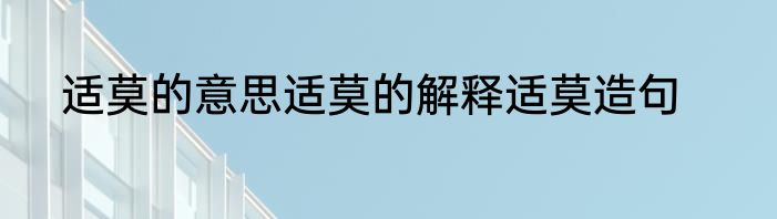 适莫的意思适莫的解释适莫造句
