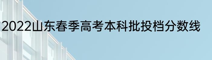 2022山东春季高考本科批投档分数线