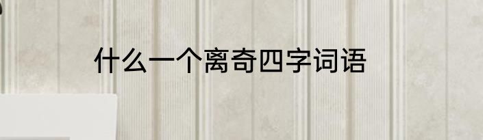 什么一个离奇四字词语