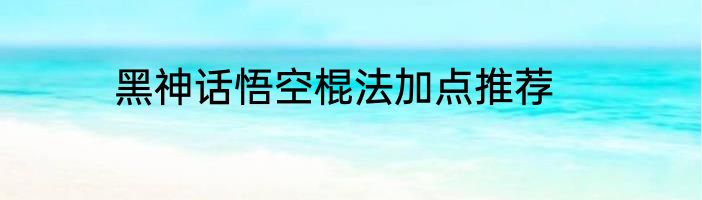 黑神话悟空棍法加点推荐