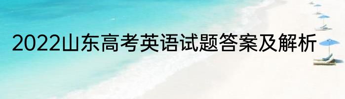 2022山东高考英语试题答案及解析