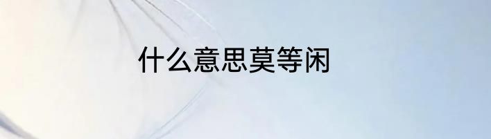 什么意思莫等闲