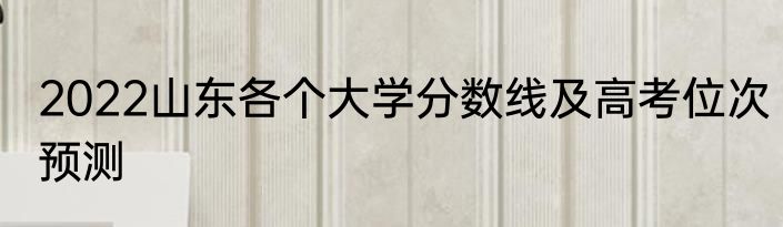 2022山东各个大学分数线及高考位次预测