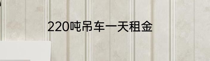 220吨吊车一天租金
