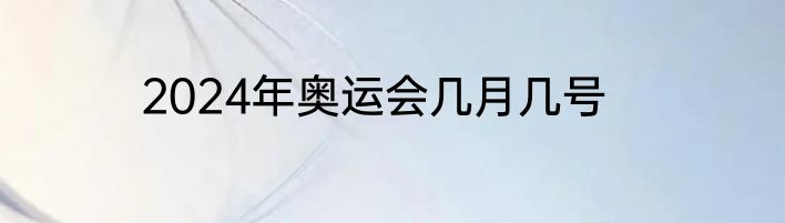 2024年奥运会几月几号