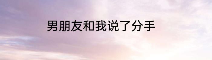 男朋友和我说了分手