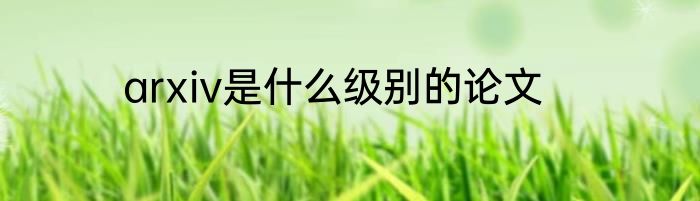 arxiv是什么级别的论文