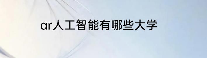 ar人工智能有哪些大学