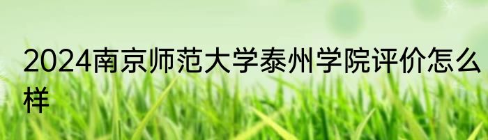 2024南京师范大学泰州学院评价怎么样