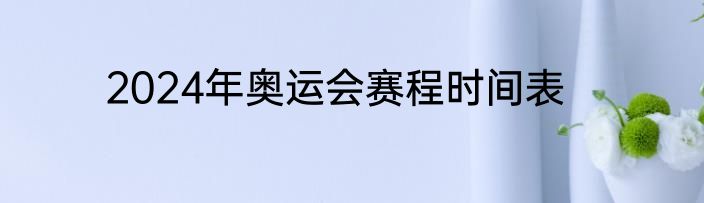 2024年奥运会赛程时间表