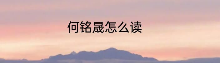 何铭晟怎么读