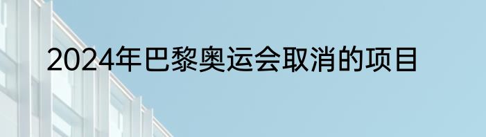 2024年巴黎奥运会取消的项目