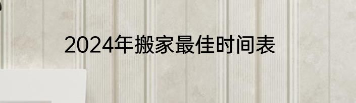 2024年搬家最佳时间表