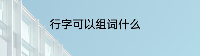 行字可以组词什么