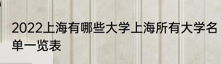 2022上海有哪些大学上海所有大学名单一览表