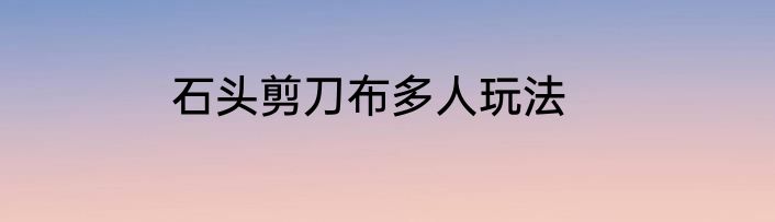 石头剪刀布多人玩法
