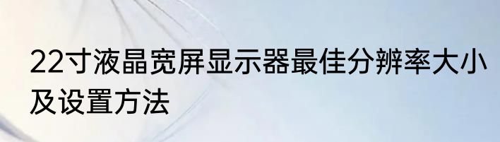 22寸液晶宽屏显示器最佳分辨率大小及设置方法