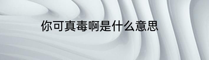 你可真毒啊是什么意思