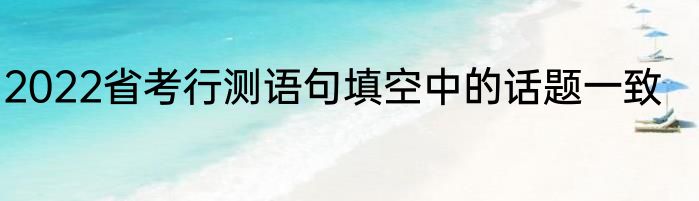 2022省考行测语句填空中的话题一致