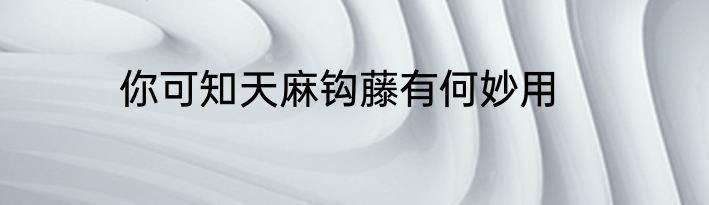 你可知天麻钩藤有何妙用