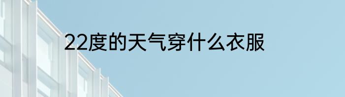 22度的天气穿什么衣服