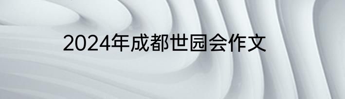2024年成都世园会作文