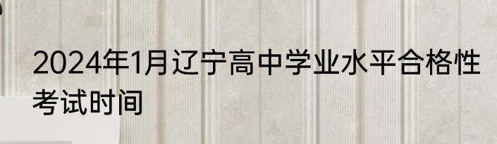 2024年1月辽宁高中学业水平合格性考试时间