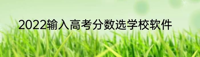 2022输入高考分数选学校软件