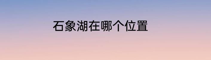 石象湖在哪个位置