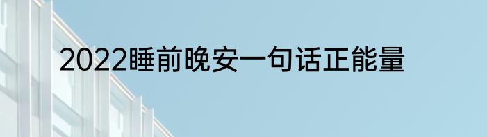 2022睡前晚安一句话正能量