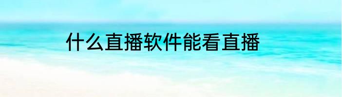 什么直播软件能看直播