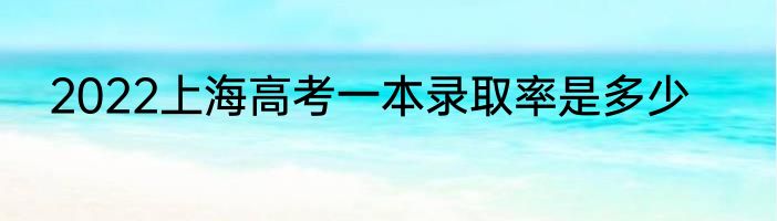 2022上海高考一本录取率是多少