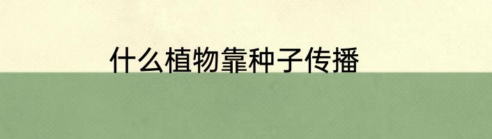 什么植物靠种子传播