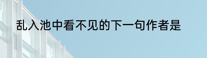 乱入池中看不见的下一句作者是