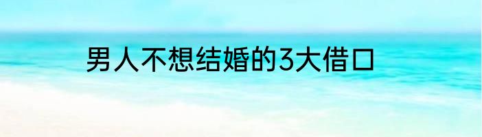 男人不想结婚的3大借口
