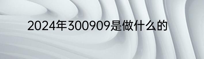 2024年300909是做什么的
