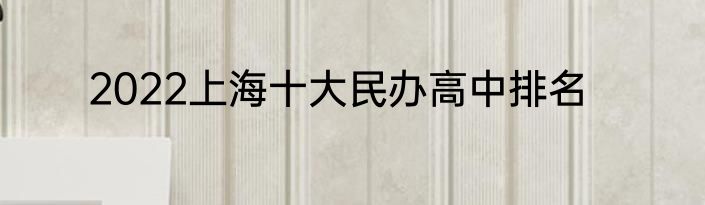 2022上海十大民办高中排名
