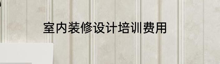 室内装修设计培训费用