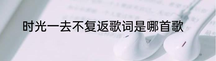 时光一去不复返歌词是哪首歌