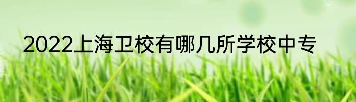 2022上海卫校有哪几所学校中专
