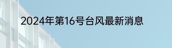 2024年第16号台风最新消息