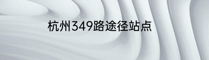 杭州349路途径站点