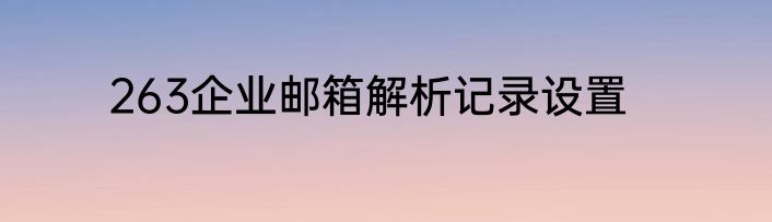 263企业邮箱解析记录设置