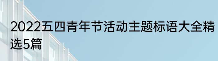 2022五四青年节活动主题标语大全精选5篇