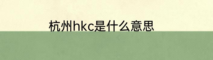 杭州hkc是什么意思