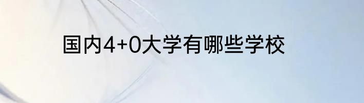 国内4+0大学有哪些学校