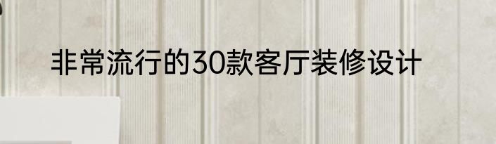 非常流行的30款客厅装修设计