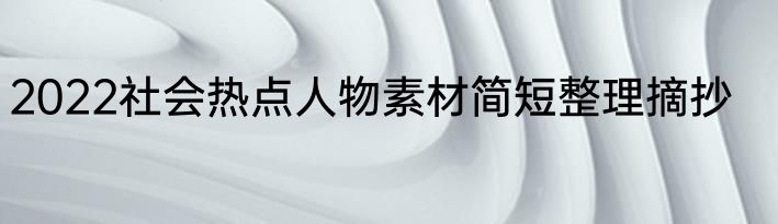 2022社会热点人物素材简短整理摘抄